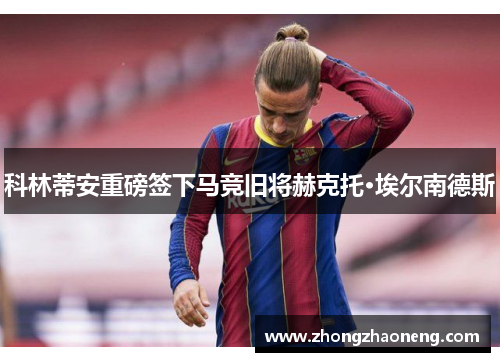 科林蒂安重磅签下马竞旧将赫克托·埃尔南德斯